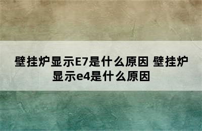 壁挂炉显示E7是什么原因 壁挂炉显示e4是什么原因